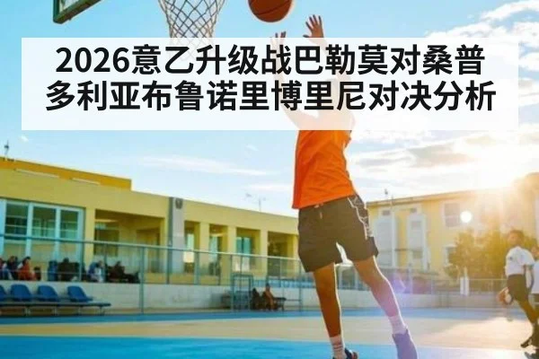 2026意乙升级战巴勒莫对桑普多利亚布鲁诺里博里尼对决分析
