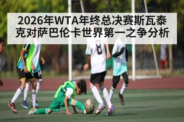 2026年WTA年终总决赛斯瓦泰克对萨巴伦卡世界第一之争分析